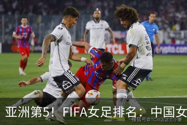 亚洲第5！FIFA女足排名：中国女足降至世界第18 被韩国反超